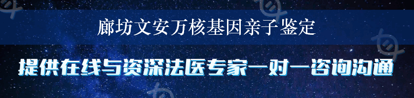 廊坊文安万核基因亲子鉴定